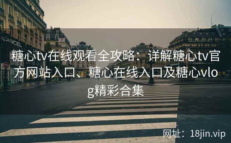 糖心tv在线观看全攻略：详解糖心tv官方网站入口、糖心在线入口及糖心vlog精彩合集