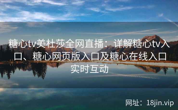 糖心tv美杜莎全网直播:详解糖心tv入口、糖心网页版入口及糖心在线入口实时互动 糖心tv美杜莎全网直播:详解糖心tv入口、糖心网页版入口及糖心在线入口实时互动