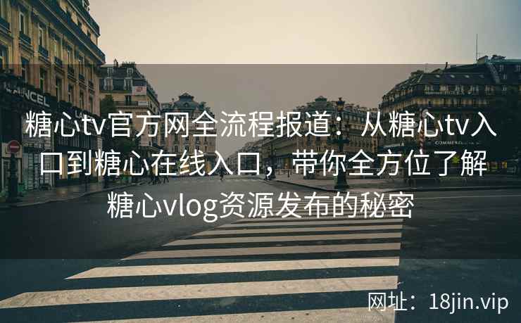 糖心tv官方网全流程报道：从糖心tv入口到糖心在线入口，带你全方位了解糖心vlog资源发布的秘密