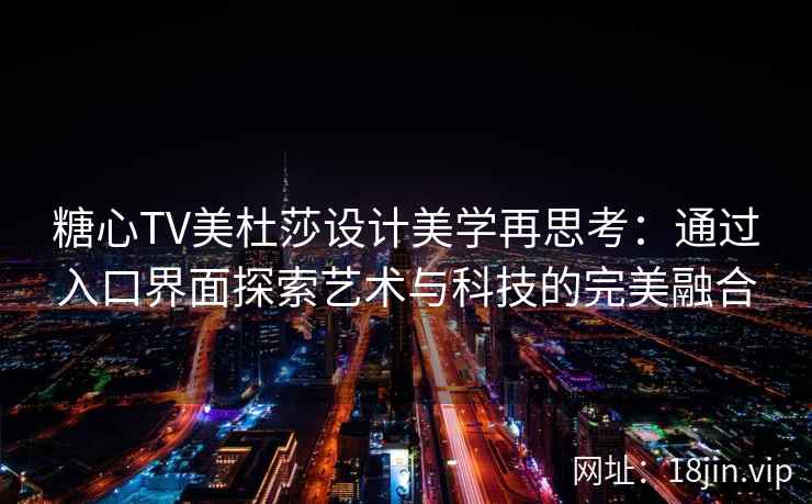 糖心TV美杜莎设计美学再思考：通过入口界面探索艺术与科技的完美融合