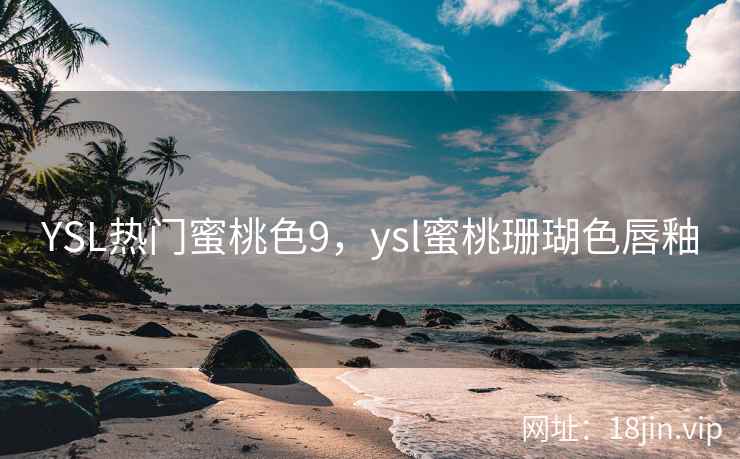 YSL热门蜜桃色9，ysl蜜桃珊瑚色唇釉