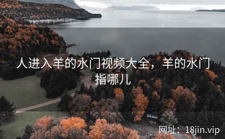 人进入羊的水门视频大全，羊的水门指哪儿