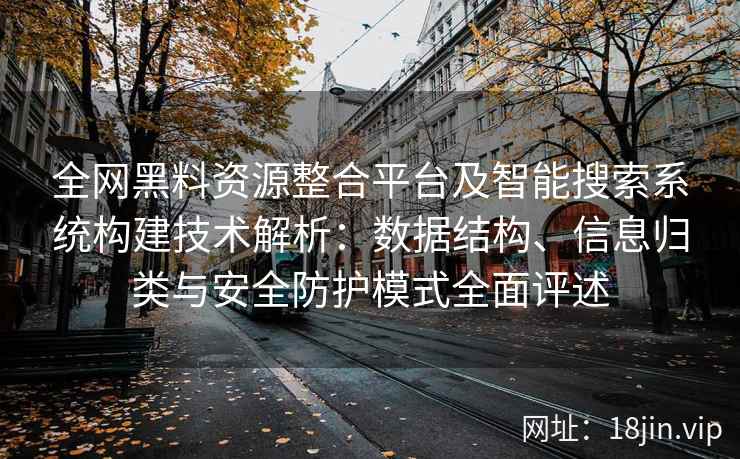 全网黑料资源整合平台及智能搜索系统构建技术解析：数据结构、信息归类与安全防护模式全面评述