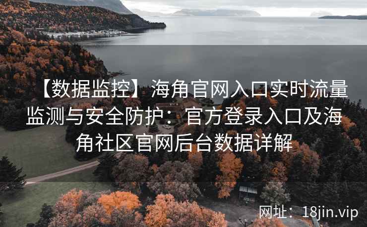 【数据监控】海角官网入口实时流量监测与安全防护：官方登录入口及海角社区官网后台数据详解