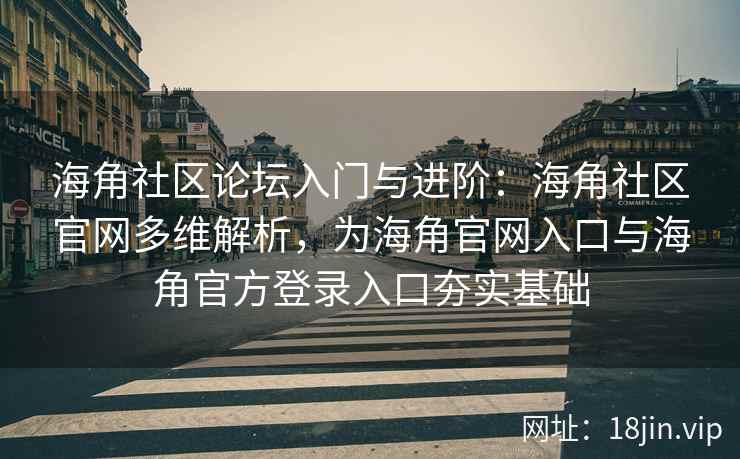 海角社区论坛入门与进阶：海角社区官网多维解析，为海角官网入口与海角官方登录入口夯实基础
